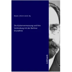Die Küstenvermessung und ihre Verbindung mit der Berliner Grundlinie, Belletristik von Hg. Baeyer Johann Jacob