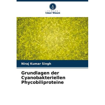 Grundlagen der Cyanobakteriellen Phycobiliproteine, Taschenbuch von Niraj Kumar Singh, Verlag Unser Wissen, 978-620-6-66765-0