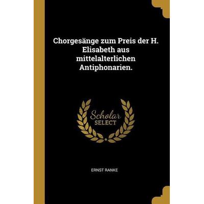 Chorgesänge Zum Preis Der H. Elisabeth Aus Mittelalterlichen Antiphonarien., Taschenbuch von Ernst Ranke, Creative Media Partners, LLC,