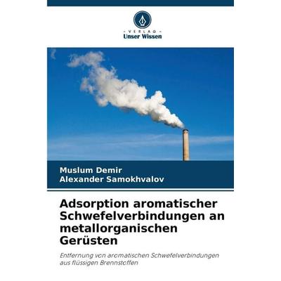 Adsorption aromatischer Schwefelverbindungen an metallorganischen Gerüsten, Taschenbuch von Muslum Demir,Alexander Samokhvalov, Verlag Unser Wissen,
