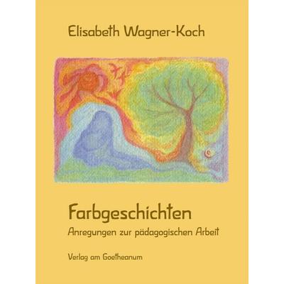 Farbgeschichten, Gebundene Ausgabe von Elisabeth Wagner-Koch, Verlag am Goetheanum, 978-3-7235-1798-7