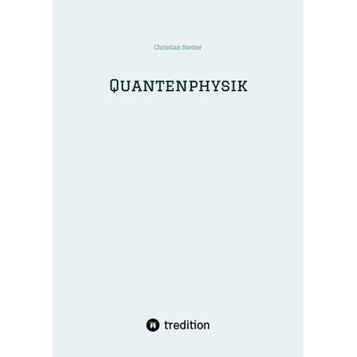 Quantenphysik, Taschenbuch von Christian Stetter, Tredition, 978-3-384-74606-1
