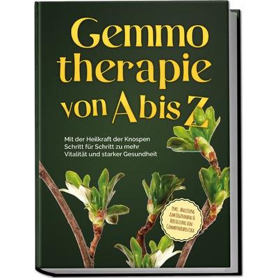 Gemmotherapie von A bis Z: Mit der Heilkraft der Knospen Schritt für Schritt zu mehr Vitalität und starker Gesundheit - inkl. Anleitung zum Eigenanbau
