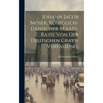 Johann Jacob Moser, Königlich-Dänischer Staats-Rath, von der deutschen Crays-Verfassung., Gebundene Ausgabe von Johann Jakob Moser, Legare Street
