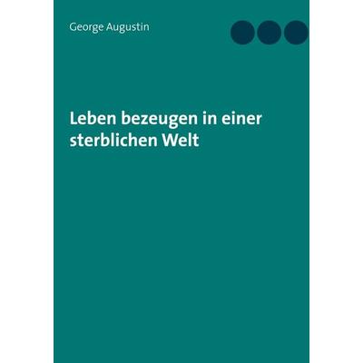 Leben bezeugen in einer sterblichen Welt, Gebundene Ausgabe von George Augustin, BoD – Books on Demand, 978-3-7526-0259-3