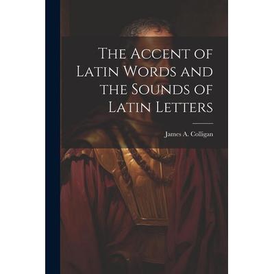 The Accent of Latin Words and the Sounds of Latin Letters, Taschenbuch von James A. Colligan, Creative Media Partners, LLC, 978-1-02-205098-3