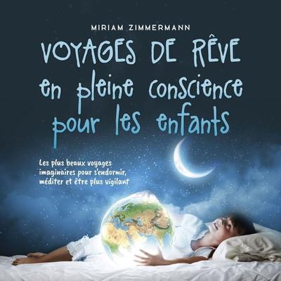 Voyages de rêve en pleine conscience pour les enfants: Les plus beaux voyages imaginaires pour s'endormir; méditer et être plus vigilant - Miriam