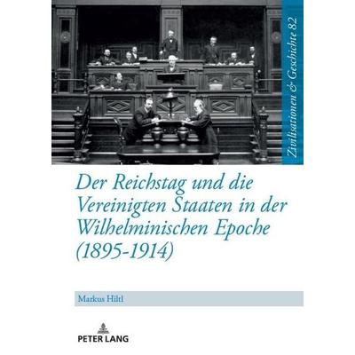 Der Reichstag und die Vereinigten Staaten in der Wilhelminischen Epoche (1895-1914), Gebundene Ausgabe von Markus Hiltl, Peter Lang GmbH,