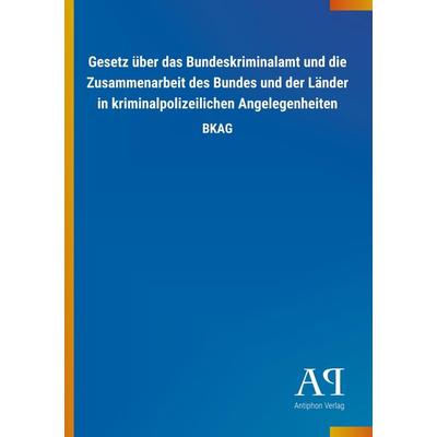 Gesetz über das Bundeskriminalamt und die Zusammenarbeit des Bundes und der Länder in kriminalpolizeilichen Angelegenheiten, Taschenbuch von Antiphon