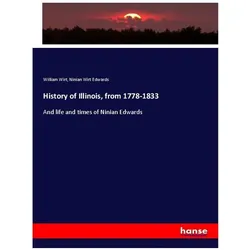 History of Illinois, from 1778-1833, Fachbücher von Ninian Wirt Edwards, William Wirt