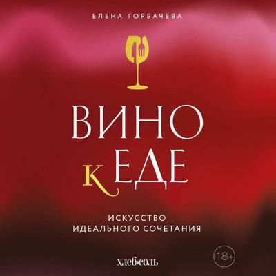 Vino k ede. Iskusstvo idealnogo sochetaniya - Elena Gorbacheva, Audio, 9785042202520