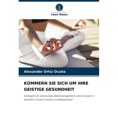 Kümmern Sie sich Um Ihre Geistige Gesundheit, Taschenbuch von Alexander Ortiz Ocaña, Verlag Unser Wissen, 978-620-7-23498-1