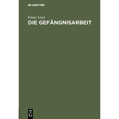 Die Gefängnisarbeit, Gebundene Ausgabe von Franz Liszt, De Gruyter, 978-3-11-117310-8
