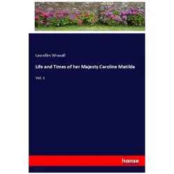 Life and Times of her Majesty Caroline Matilda, Belletristik von Lascelles Wraxall