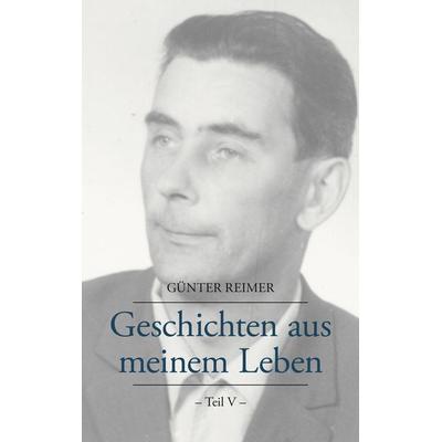 Geschichten aus meinem Leben Teil V, Taschenbuch von Günter Reimer, BoD – Books on Demand, 978-3-8334-5089-1