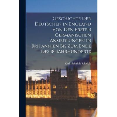 Geschichte Der Deutschen in England Von Den Ersten Germanischen Ansiedlungen in Britannien Bis Zum Ende Des 18. Jahrhunderts, Taschenbuch von Karl