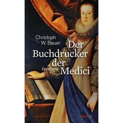 Der Buchdrucker der Medici, Taschenbuch von Christoph W. Bauer, Haymon Verlag, 978-3-7099-7842-9