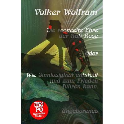 Die recycelte Ehre der Kati Rose Oder Wie Sinnlosigkeit entsteht und zum Frieden führen kann., Taschenbuch von Volker Wolfram, Epubli,