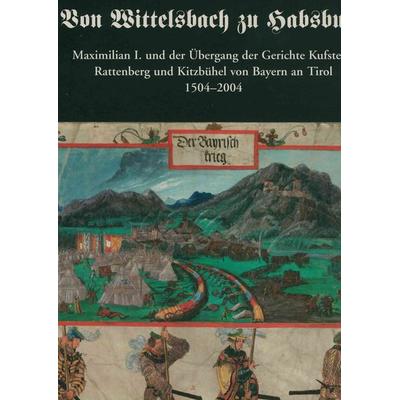 Von Wittelsbach zu Habsburg. Maximilian I. und der Übergang der Gerichte Kufstein, Rattenberg und Kitzbühel von Bayern an Tirol 1504-2004., Gebundene