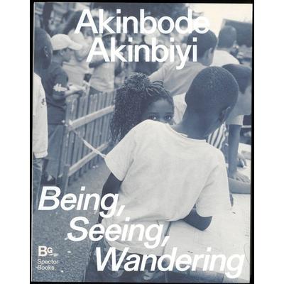 Akinbode Akinbiyi: Being, Seeing, Wandering, Taschenbuch von Clément Chéroux,Mimi Cherono Ng’ok,Katharina Jörder,Katia Reich, Spector Books,