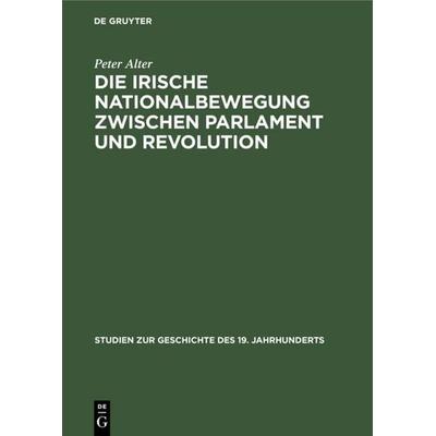 Die irische Nationalbewegung zwischen Parlament und Revolution, Gebundene Ausgabe von Peter Alter, De Gruyter Oldenbourg, 978-3-486-43431-6