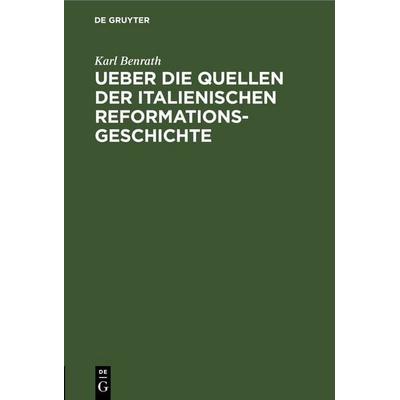 Ueber die Quellen der italienischen Reformationsgeschichte, Gebundene Ausgabe von Karl Benrath, De Gruyter, 978-3-11-243475-8