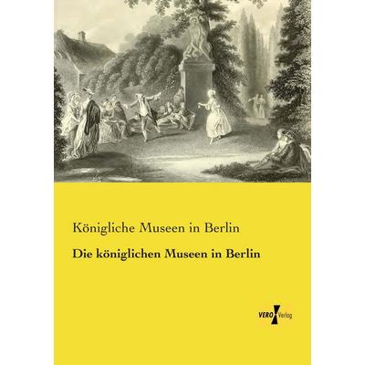 Die königlichen Museen in Berlin, Taschenbuch von , BoD - Books on Demand, 978-3-95738-672-4