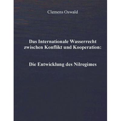 Das Internationale Wasserrecht zwischen Konflikt und Kooperation: Die Entwicklung des Nilregimes, Taschenbuch von Clemens Oswald, BoD – Books on
