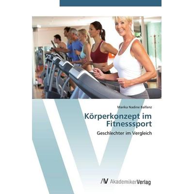 Körperkonzept im Fitnesssport, Taschenbuch von Marika Nadine Balfanz, AV Akademikerverlag, 978-3-639-40546-0