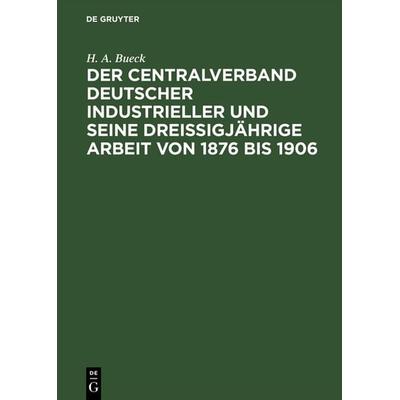 Der Centralverband Deutscher Industrieller und seine dreißigjährige Arbeit von 1876 bis 1906, Gebundene Ausgabe von H. A. Bueck, De Gruyter,
