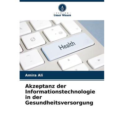 Akzeptanz der Informationstechnologie in der Gesundheitsversorgung, Taschenbuch von Amira Ali, Verlag Unser Wissen, 978-620-8-09438-6
