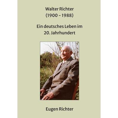 Walter Richter (1900 - 1988), Gebundene Ausgabe von Eugen Richter, BoD – Books on Demand, 978-3-695-70584-9