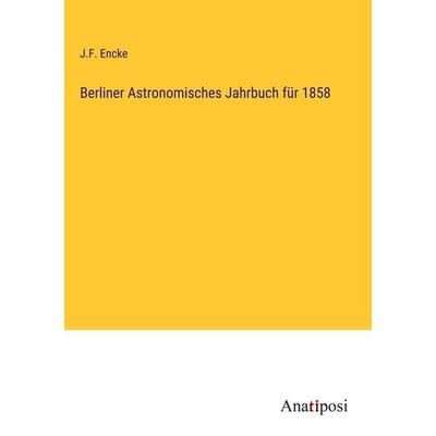 Berliner Astronomisches Jahrbuch für 1858, Gebundene Ausgabe von J. F. Encke, Anatiposi Verlag, 978-3-382-00883-3