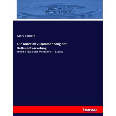 Die Kunst im Zusammenhang der Kulturentwickelung, Taschenbuch von Moriz Carriere, Hansebooks, 978-3-7436-0057-7