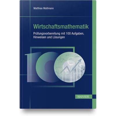 Wirtschaftsmathematik - Prüfungsvorbereitung mit 100 Aufgaben, Hinweisen und Lösungen, Gebundene Ausgabe von Matthias Massmann, Carl Hanser,