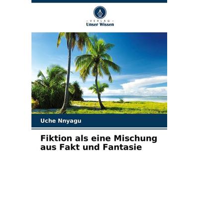 Fiktion als eine Mischung aus Fakt und Fantasie, Taschenbuch von Uche Nnyagu, Verlag Unser Wissen, 978-620-8-39482-0