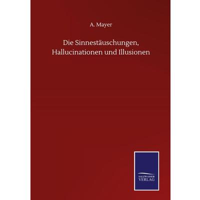 Die Sinnestäuschungen, Hallucinationen und Illusionen, Gebundene Ausgabe von A. Mayer, BoD - Books on Demand, 978-3-7525-0715-7