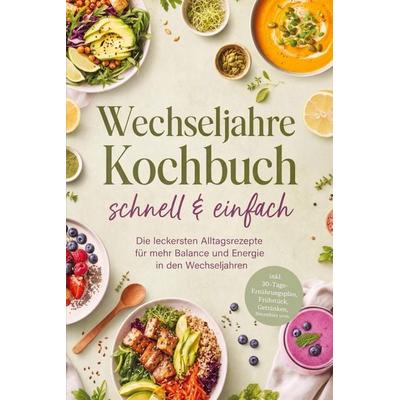 Wechseljahre Kochbuch - schnell & einfach: Die leckersten Alltagsrezepte für mehr Balance und Energie in den Wechseljahren - inkl.