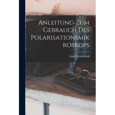 Anleitung Zum Gebrauch Des Polarisationsmikroskops, Taschenbuch von Ernst Weinschenk, Legare Street Press, 978-1-01-917258-2