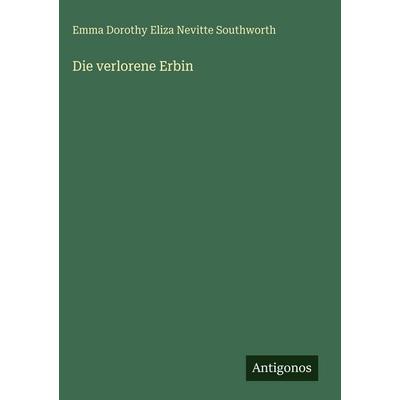 Die verlorene Erbin, Gebundene Ausgabe von Emma Dorothy Eliza Nevitte Southworth, Antigonos Verlag, 978-3-563-68168-8