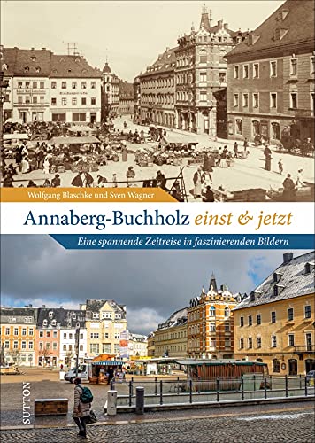 Wolfgang Blaschke - Annaberg-Buchholz einst und jetzt: Eine spannende Zeitreise in faszinierenden Bildern (Sutton Zeitsprünge) - Preis vom 17.10.2026 19:25:27 h