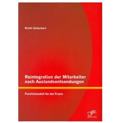 Reintegration der Mitarbeiter nach Auslandsentsendungen: Parallelmodell für die Praxis, Fachbücher von Kristi Scharbert