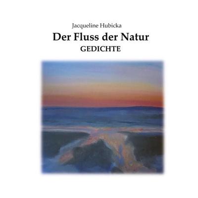 Der Fluss der Natur, Gebundene Ausgabe von Jacqueline Hubicka, BoD – Books on Demand, 978-3-7583-2059-0