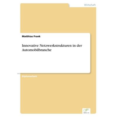 Innovative Netzwerkstrukturen in der Automobilbranche, Taschenbuch von Matthias Frank, GRIN, 978-3-8386-4087-7