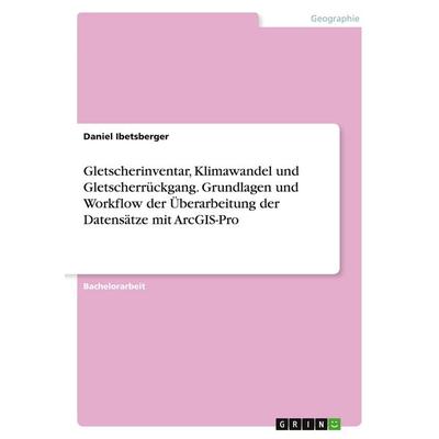 Gletscherinventar, Klimawandel und Gletscherrückgang. Grundlagen und Workflow der Überarbeitung der Datensätze mit ArcGIS-Pro, Taschenbuch von Daniel