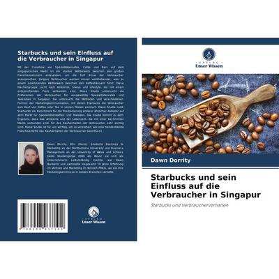 Starbucks und sein Einfluss auf die Verbraucher in Singapur, Taschenbuch von Dawn Dorrity, Verlag Unser Wissen, 978-620-8-93710-2