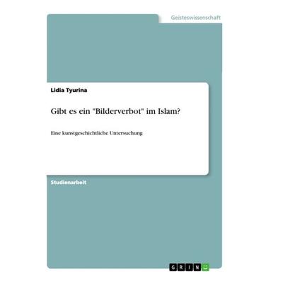 Gibt es ein 'Bilderverbot' im Islam?, Taschenbuch von Lidia Tyurina, GRIN, 978-3-668-88094-8