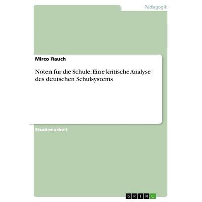 Noten für die Schule: Eine kritische Analyse des deutschen Schulsystems, Taschenbuch von Mirco Rauch, GRIN, 978-3-640-25653-2