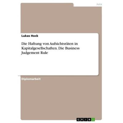 Die Haftung von Aufsichtsräten in Kapitalgesellschaften. Die Business Judgement Rule, Taschenbuch von Lukas Hock, GRIN, 978-3-668-21128-5