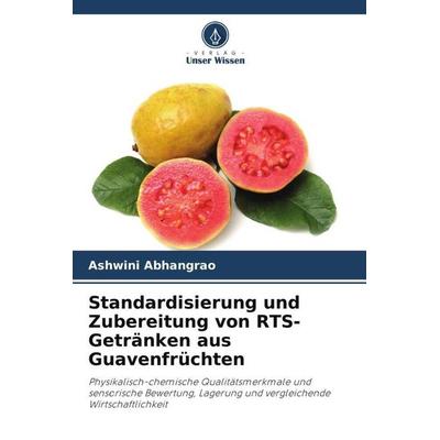 Standardisierung und Zubereitung von RTS-Getränken aus Guavenfrüchten, Taschenbuch von Ashwini Abhangrao, Verlag Unser Wissen, 978-620-4-87282-7